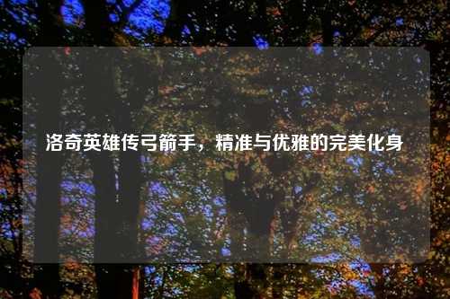 洛奇英雄传弓箭手，精准与优雅的完美化身