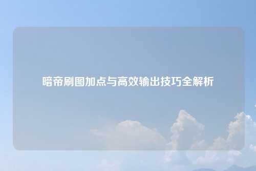 暗帝刷图加点与高效输出技巧全解析