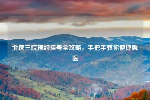 北医三院预约挂号全攻略，手把手教你便捷就医