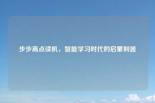步步高点读机,智能学习时代的启蒙利器