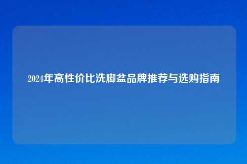2024年高性价比洗脚盆品牌推荐与选购指南