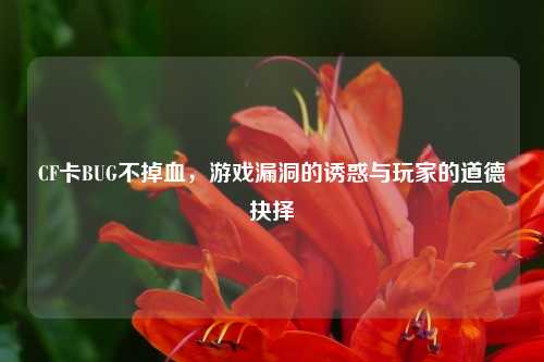CF卡BUG不掉血，游戏漏洞的诱惑与玩家的道德抉择