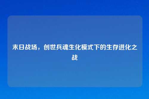 末日战场，创世兵魂生化模式下的生存进化之战