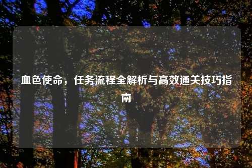 血色使命，任务流程全解析与高效通关技巧指南