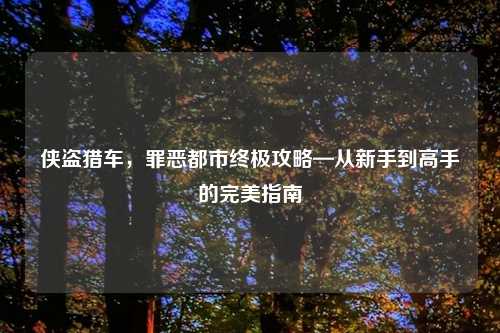 侠盗猎车，罪恶都市终极攻略—从新手到高手的完美指南