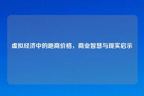 虚拟经济中的跑商价格，商业智慧与现实启示