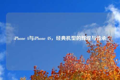 iPhone 4与iPhone 4S，经典机型的辉煌与传承