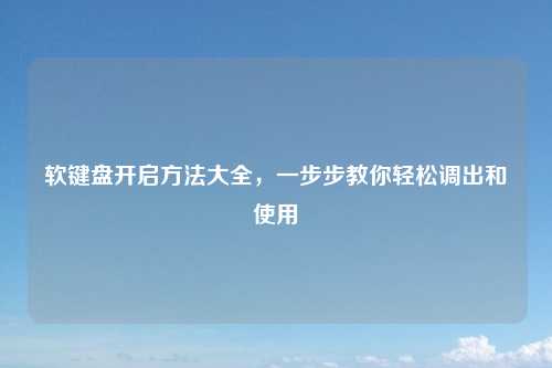 软键盘开启方法大全，一步步教你轻松调出和使用