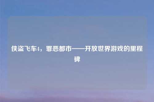 侠盗飞车4，罪恶都市——开放世界游戏的里程碑
