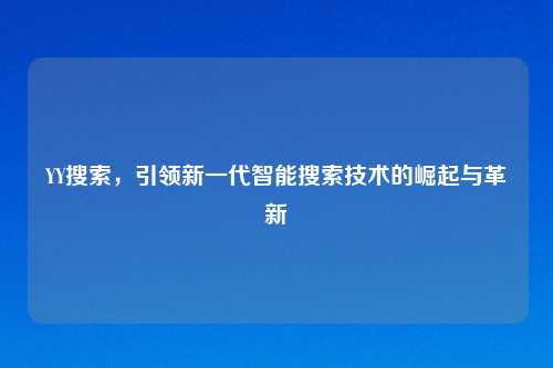 YY搜索，引领新一代智能搜索技术的崛起与革新