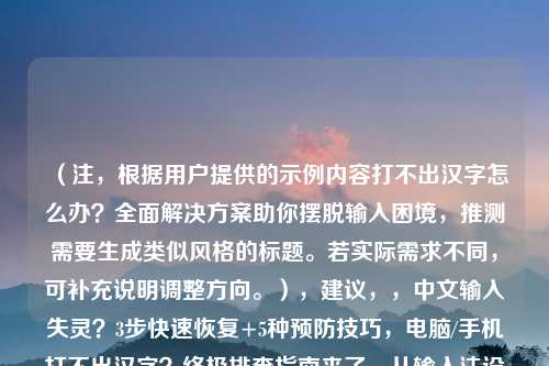 (注,根据用户提供的示例内容打不出汉字怎么办?全面解决方案助你摆脱输入困境,推测需要生成类似风格的标题。若实际需求不同,可补充说明调整方向。),建议,,中文输入失灵?3步快速恢复+5种预防技巧,电脑/手机打不出汉字?终极排查指南来了,从输入法设置到系统修复,彻底解决汉字无法输入问题,紧急处理+长期优化,汉字输入故障全场景解决方案,键盘敲不出中文?可能是这7个原因在作祟,(如需指定风格或补充背景信息,可告知调整)