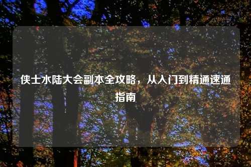 侠士水陆大会副本全攻略，从入门到精通速通指南