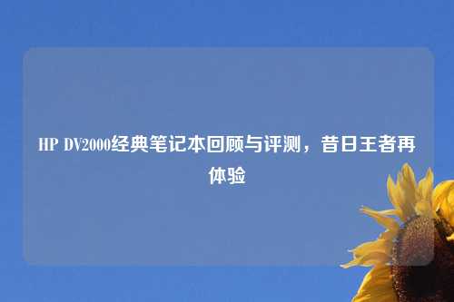 HP DV2000经典笔记本回顾与评测，昔日王者再体验