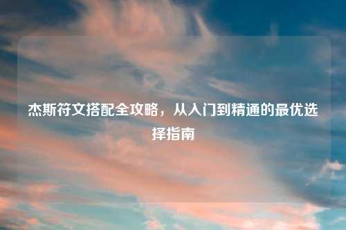 杰斯符文搭配全攻略，从入门到精通的最优选择指南