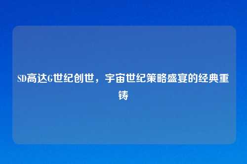 SD高达G世纪创世，宇宙世纪策略盛宴的经典重铸