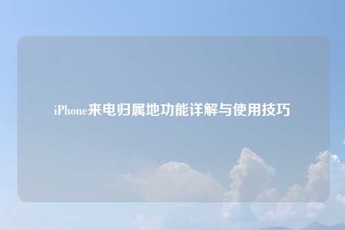 iPhone来电归属地功能详解与使用技巧