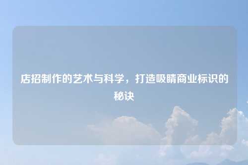 店招制作的艺术与科学，打造吸睛商业标识的秘诀