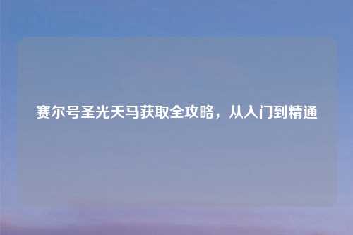 赛尔号圣光天马获取全攻略，从入门到精通