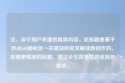 注,由于用户未提供具体内容,此标题是基于秒点QQ图标这一关键词的常见解读而创作的。若需更精准的标题,建议补充背景信息或具体需求。