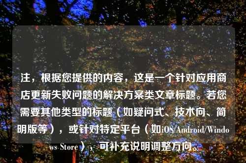 注，根据您提供的内容，这是一个针对应用商店更新失败问题的解决方案类文章标题。若您需要其他类型的标题（如疑问式、技术向、简明版等），或针对特定平台（如iOS/Android/Windows Store），可补充说明调整方向。