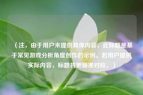 （注，由于用户未提供具体内容，此标题是基于常见游戏分析角度创作的示例。若用户提供实际内容，标题将更精准对应。）