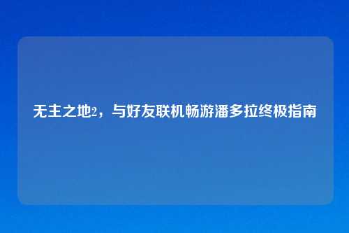 无主之地2，与好友联机畅游潘多拉终极指南