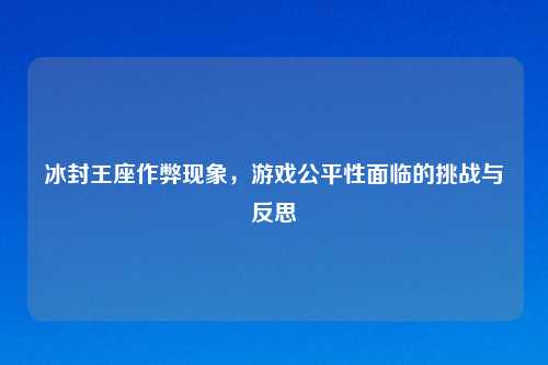冰封王座作弊现象，游戏公平性面临的挑战与反思