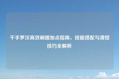 千手罗汉高效刷图加点指南，技能搭配与清怪技巧全解析