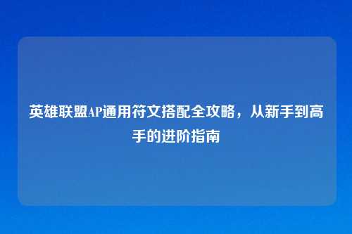 英雄联盟AP通用符文搭配全攻略，从新手到高手的进阶指南