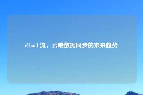 iCloud 流，云端数据同步的未来趋势