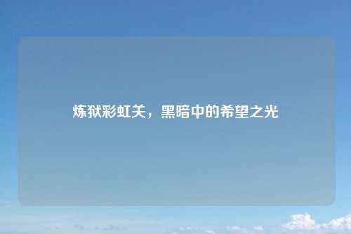 炼狱彩虹关，黑暗中的希望之光