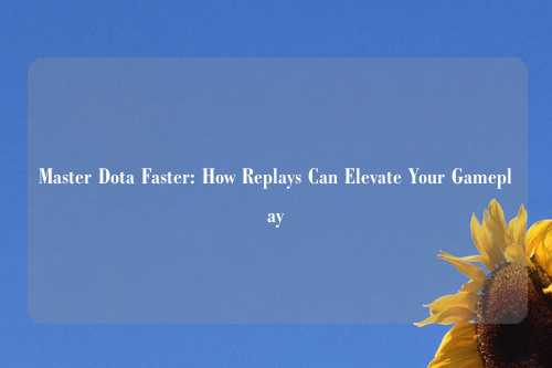 Master Dota Faster: How Replays Can Elevate Your Gameplay