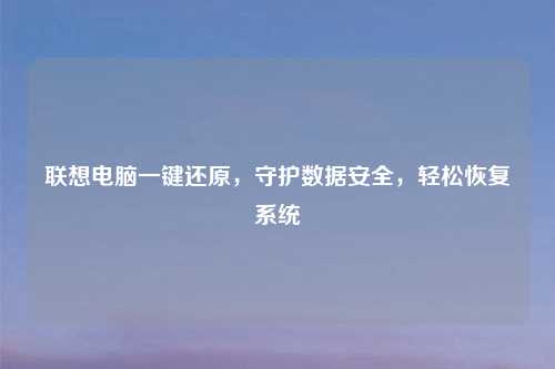 联想电脑一键还原,守护数据安全,轻松恢复系统