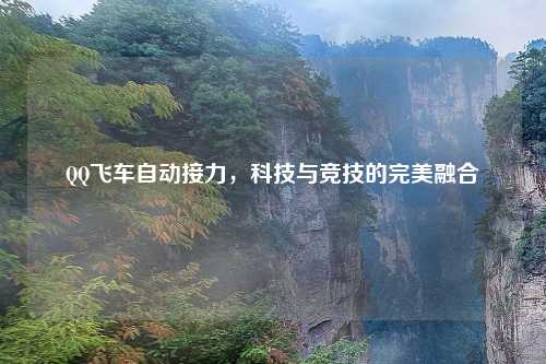 QQ飞车自动接力，科技与竞技的完美融合