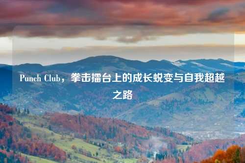 Punch Club,拳击擂台上的成长蜕变与自我超越之路