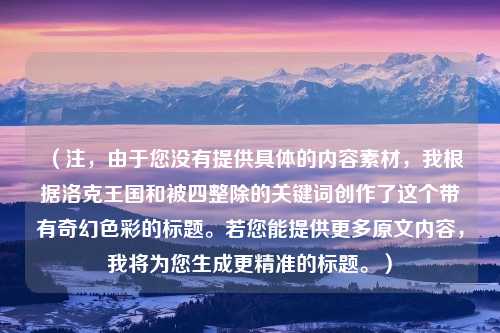 （注，由于您没有提供具体的内容素材，我根据洛克王国和被四整除的关键词创作了这个带有奇幻色彩的标题。若您能提供更多原文内容，我将为您生成更精准的标题。）