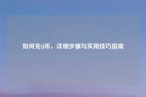 如何充Q币，详细步骤与实用技巧指南