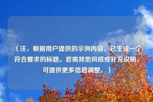 (注,根据用户提供的示例内容,已生成一个符合要求的标题。若需其他风格或补充说明,可提供更多信息调整。)