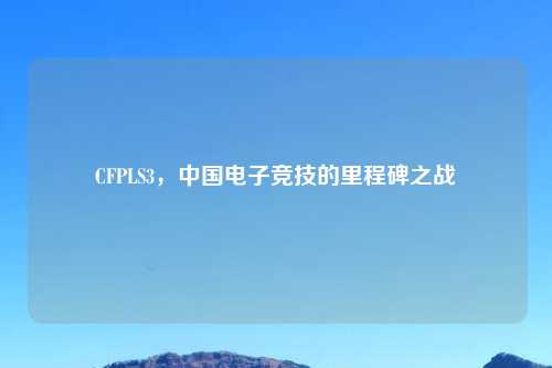 CFPLS3，中国电子竞技的里程碑之战