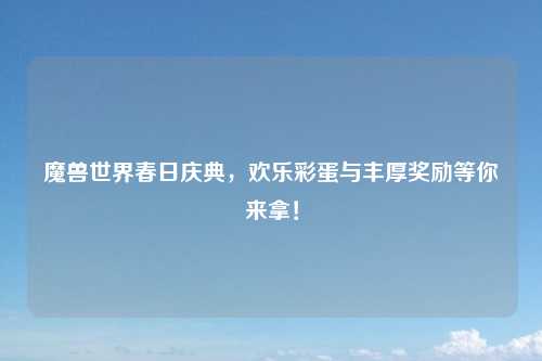 魔兽世界春日庆典，欢乐彩蛋与丰厚奖励等你来拿！