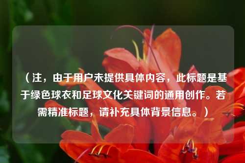 (注,由于用户未提供具体内容,此标题是基于绿色球衣和足球文化关键词的通用创作。若需精准标题,请补充具体背景信息。)