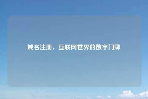 域名注册，互联网世界的数字门牌