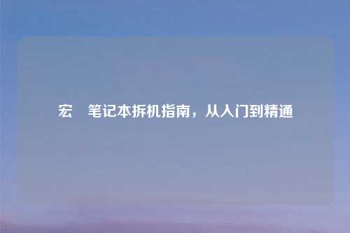 宏碁笔记本拆机指南，从入门到精通