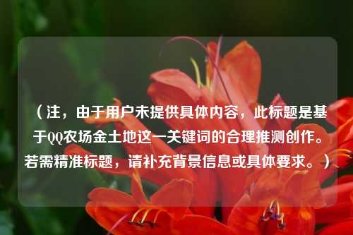 （注，由于用户未提供具体内容，此标题是基于QQ农场金土地这一关键词的合理推测创作。若需精准标题，请补充背景信息或具体要求。）