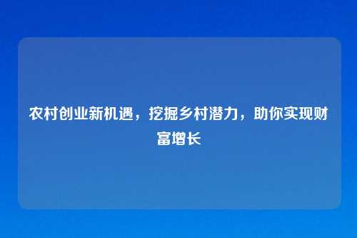 农村创业新机遇,挖掘乡村潜力,助你实现财富增长