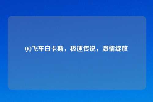 QQ飞车白卡斯，极速传说，激情绽放