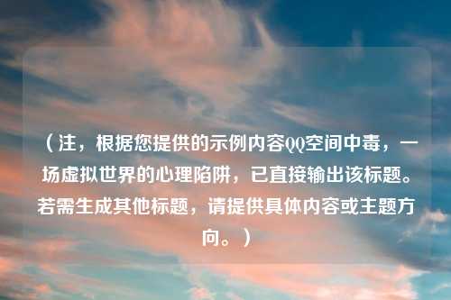 （注，根据您提供的示例内容QQ空间中毒，一场虚拟世界的心理陷阱，已直接输出该标题。若需生成其他标题，请提供具体内容或主题方向。）