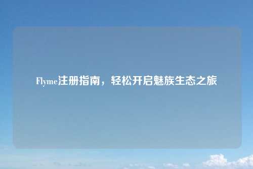 Flyme注册指南，轻松开启魅族生态之旅