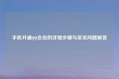 手机开通QQ会员的详细步骤与常见问题解答