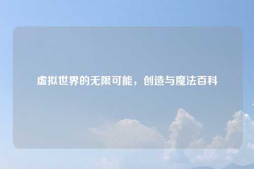 虚拟世界的无限可能，创造与魔法百科